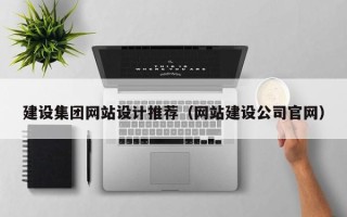 张家口建设集团网站设计推荐（网站建设公司官网）